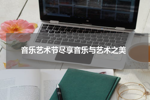  音乐艺术节尽享音乐与艺术之美