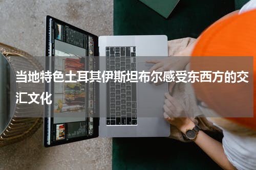 当地特色土耳其伊斯坦布尔感受东西方的交汇文化