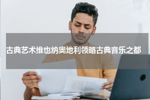  古典艺术维也纳奥地利领略古典音乐之都