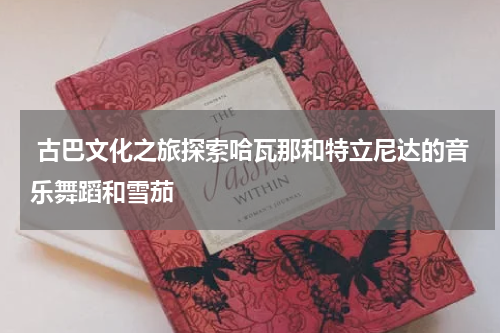  古巴文化之旅探索哈瓦那和特立尼达的音乐舞蹈和雪茄
