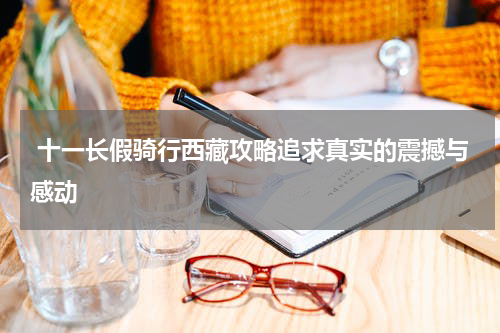  十一长假骑行西藏攻略追求真实的震撼与感动