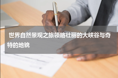  世界自然景观之旅领略壮丽的大峡谷与奇特的地貌