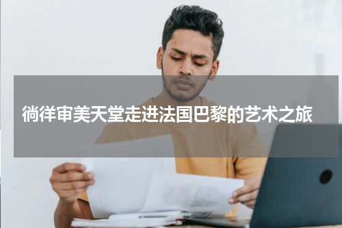  徜徉审美天堂走进法国巴黎的艺术之旅