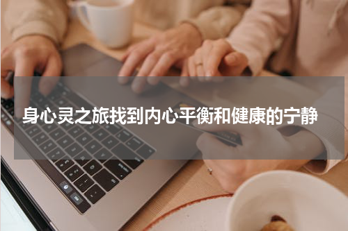  身心灵之旅找到内心平衡和健康的宁静
