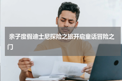  亲子度假迪士尼探险之旅开启童话冒险之门