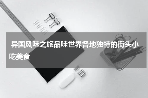  异国风味之旅品味世界各地独特的街头小吃美食