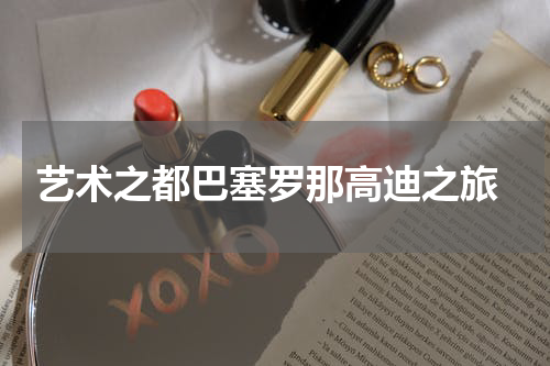  艺术之都巴塞罗那高迪之旅