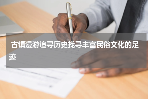  古镇漫游追寻历史找寻丰富民俗文化的足迹