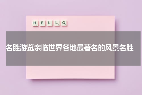  名胜游览亲临世界各地最著名的风景名胜