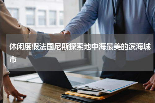 休闲度假法国尼斯探索地中海最美的滨海城市