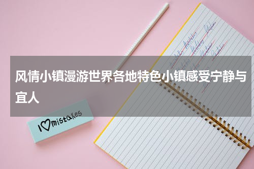 风情小镇漫游世界各地特色小镇感受宁静与宜人
