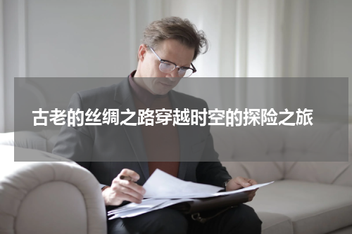  古老的丝绸之路穿越时空的探险之旅