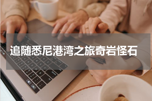  追随悉尼港湾之旅奇岩怪石