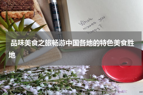  品味美食之旅畅游中国各地的特色美食胜地