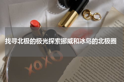  找寻北极的极光探索挪威和冰岛的北极圈