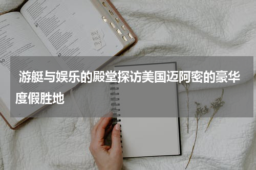 游艇与娱乐的殿堂探访美国迈阿密的豪华度假胜地