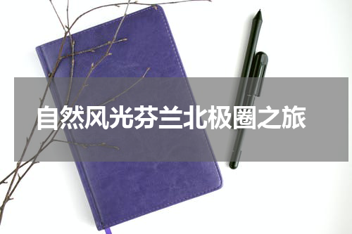  自然风光芬兰北极圈之旅