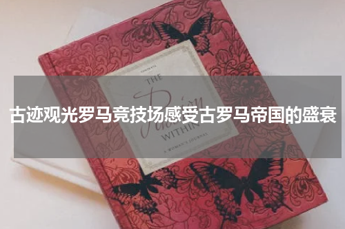 古迹观光罗马竞技场感受古罗马帝国的盛衰