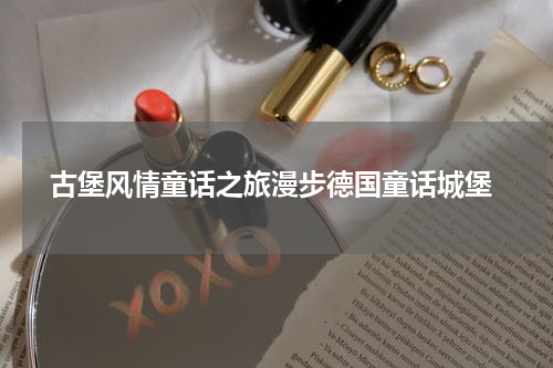  古堡风情童话之旅漫步德国童话城堡