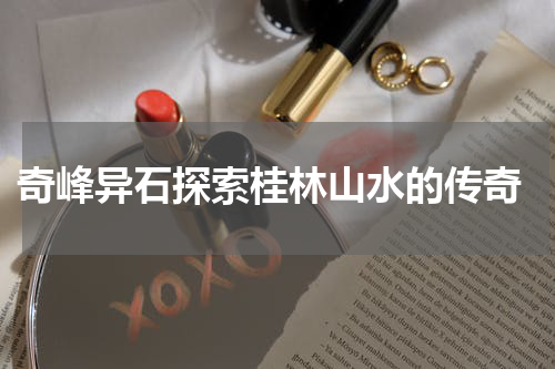  奇峰异石探索桂林山水的传奇