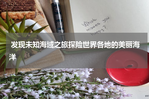  发现未知海域之旅探险世界各地的美丽海洋