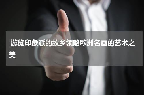  游览印象派的故乡领略欧洲名画的艺术之美
