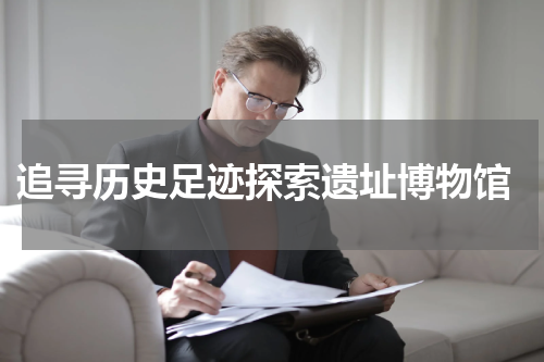  追寻历史足迹探索遗址博物馆