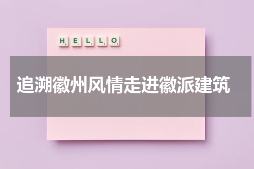  追溯徽州风情走进徽派建筑