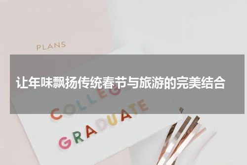  让年味飘扬传统春节与旅游的完美结合