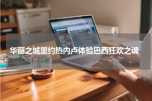  华丽之城里约热内卢体验巴西狂欢之魂