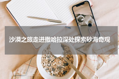 沙漠之旅走进撒哈拉深处探索砂海奇观
