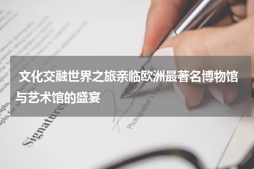  文化交融世界之旅亲临欧洲最著名博物馆与艺术馆的盛宴