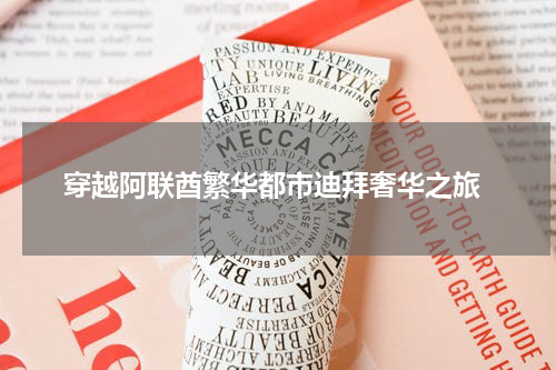  穿越阿联酋繁华都市迪拜奢华之旅