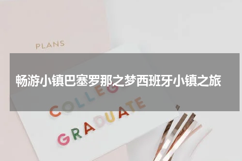  畅游小镇巴塞罗那之梦西班牙小镇之旅