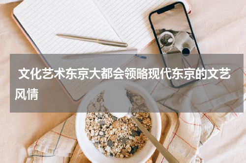  文化艺术东京大都会领略现代东京的文艺风情