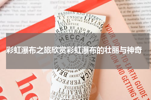  彩虹瀑布之旅欣赏彩虹瀑布的壮丽与神奇