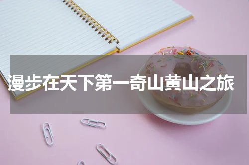  漫步在天下第一奇山黄山之旅