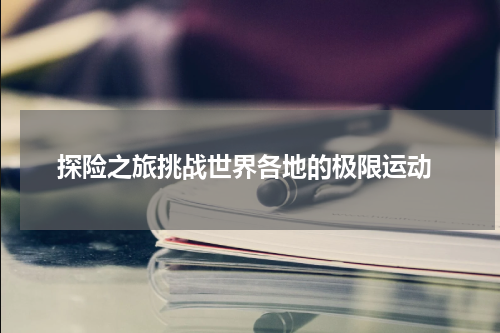  探险之旅挑战世界各地的极限运动