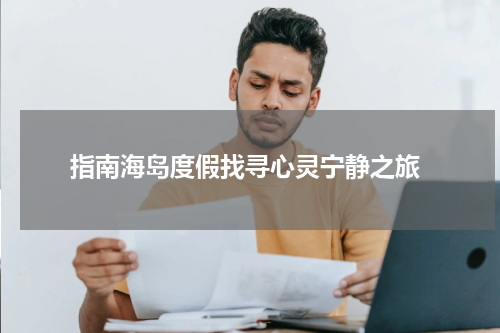  指南海岛度假找寻心灵宁静之旅