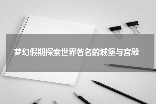  梦幻假期探索世界著名的城堡与宫殿