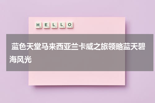  蓝色天堂马来西亚兰卡威之旅领略蓝天碧海风光