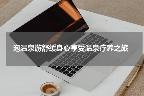  泡温泉游舒缓身心享受温泉疗养之旅