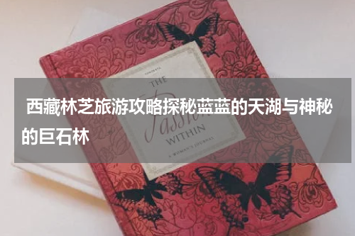  西藏林芝旅游攻略探秘蓝蓝的天湖与神秘的巨石林