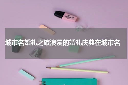 城市名婚礼之旅浪漫的婚礼庆典在城市名