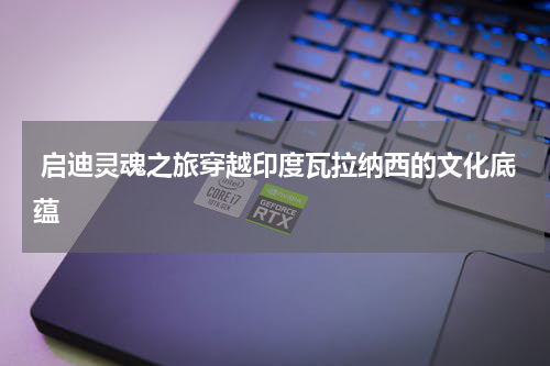  启迪灵魂之旅穿越印度瓦拉纳西的文化底蕴