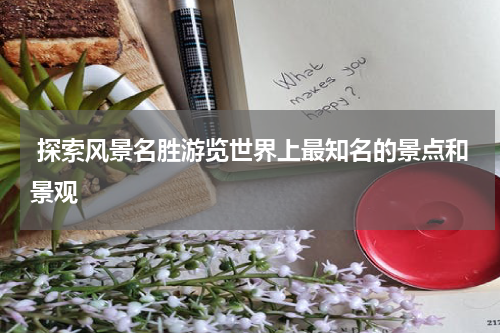  探索风景名胜游览世界上最知名的景点和景观