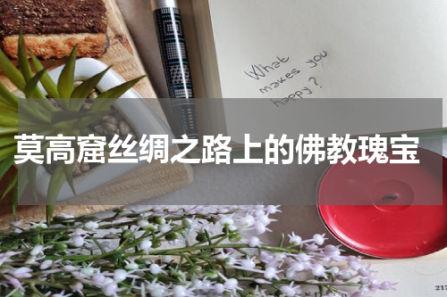  莫高窟丝绸之路上的佛教瑰宝