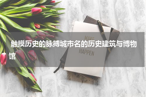  触摸历史的脉搏城市名的历史建筑与博物馆