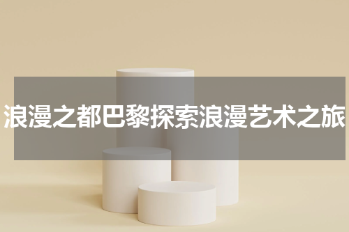 浪漫之都巴黎探索浪漫艺术之旅