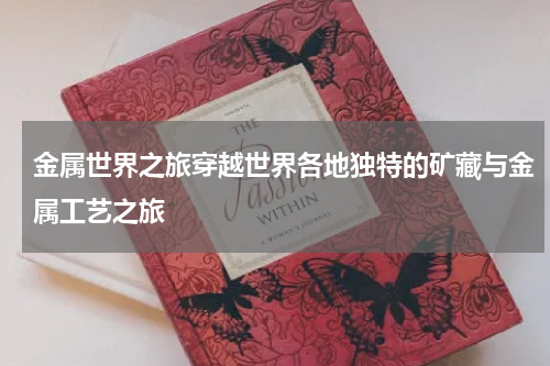 金属世界之旅穿越世界各地独特的矿藏与金属工艺之旅